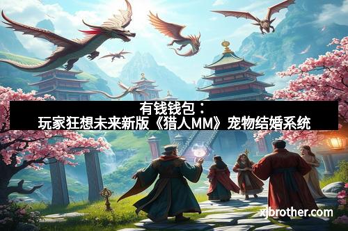 有钱钱包：玩家狂想未来新版《猎人MM》宠物结婚系统