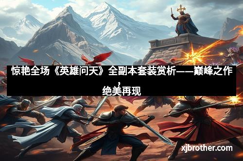 惊艳全场《英雄问天》全副本套装赏析——巅峰之作，绝美再现